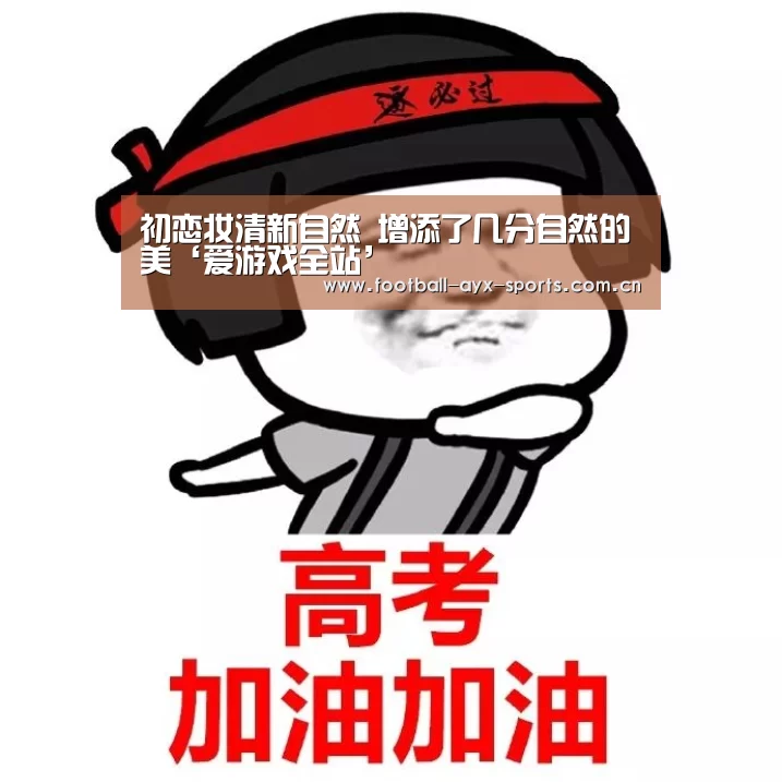 初恋妆清新自然 增添了几分自然的美‘爱游戏全站’(图2) 爱游戏全站